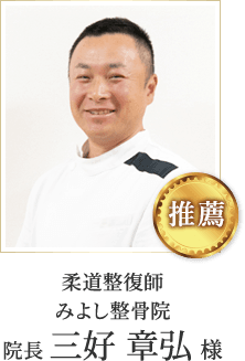 柔道整復師
みよし整骨院 院長 三好 章弘 様